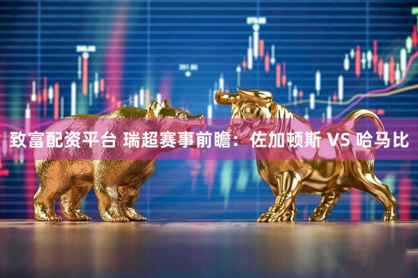 致富配资平台 瑞超赛事前瞻：佐加顿斯 VS 哈马比
