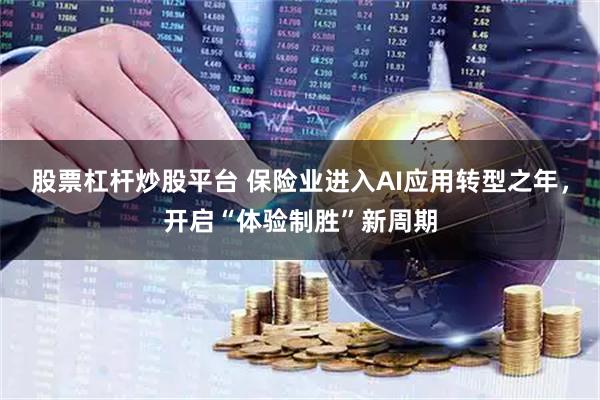 股票杠杆炒股平台 保险业进入AI应用转型之年，开启“体验制胜”新周期
