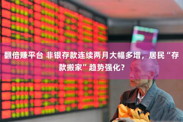 翻倍赚平台 非银存款连续两月大幅多增，居民“存款搬家”趋势强化？