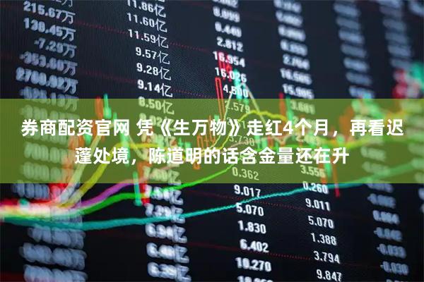 券商配资官网 凭《生万物》走红4个月，再看迟蓬处境，陈道明的话含金量还在升