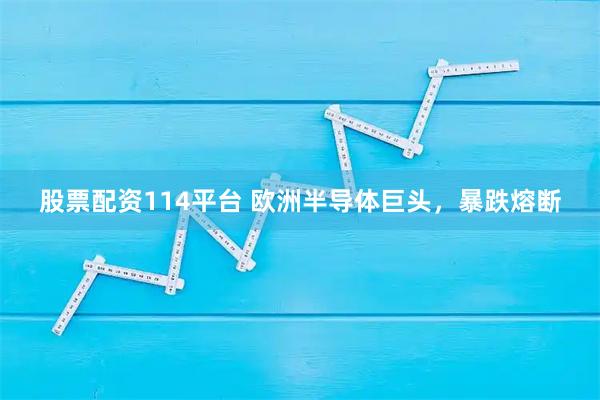 股票配资114平台 欧洲半导体巨头，暴跌熔断
