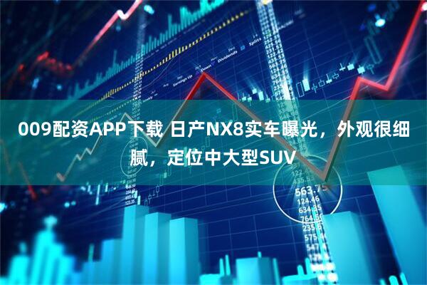 009配资APP下载 日产NX8实车曝光，外观很细腻，定位中大型SUV