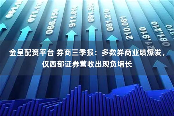 金呈配资平台 券商三季报：多数券商业绩爆发，仅西部证券营收出现负增长