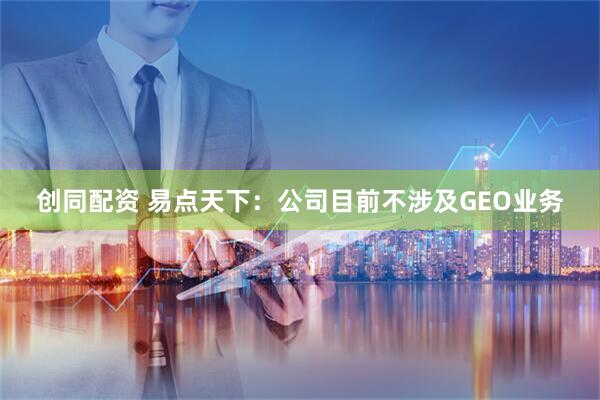 创同配资 易点天下：公司目前不涉及GEO业务