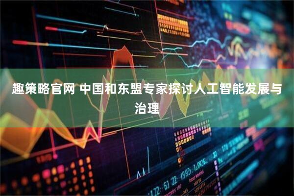 趣策略官网 中国和东盟专家探讨人工智能发展与治理