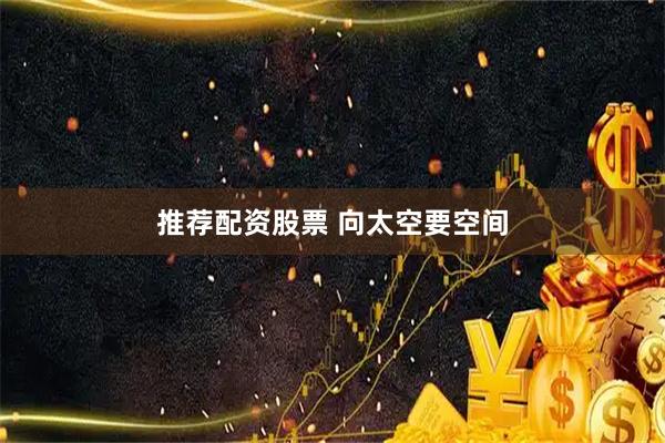 推荐配资股票 向太空要空间