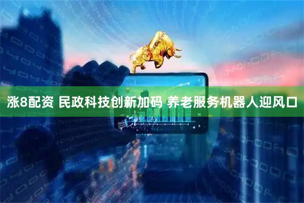 涨8配资 民政科技创新加码 养老服务机器人迎风口