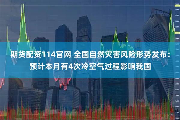 期货配资114官网 全国自然灾害风险形势发布：预计本月有4次冷空气过程影响我国