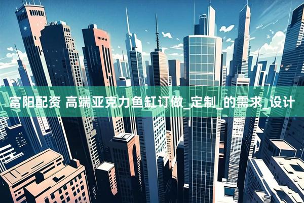 富阳配资 高端亚克力鱼缸订做_定制_的需求_设计