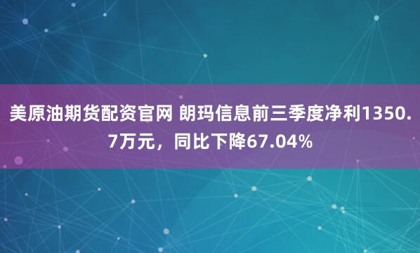美原油期货配资官网 朗玛信息前三季度净利1350.7万元，同比下降67.04%