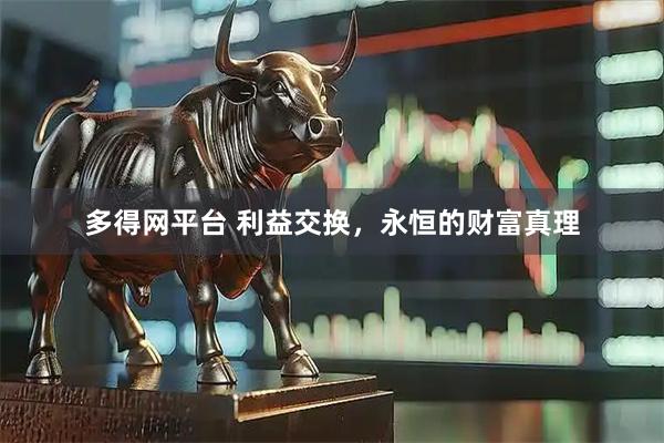 多得网平台 利益交换，永恒的财富真理